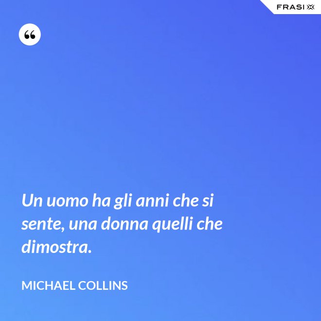 Un uomo ha gli anni che si sente, una donna quelli che dimostra. - Michael Collins