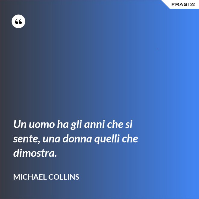 Un uomo ha gli anni che si sente, una donna quelli che dimostra. - Michael Collins