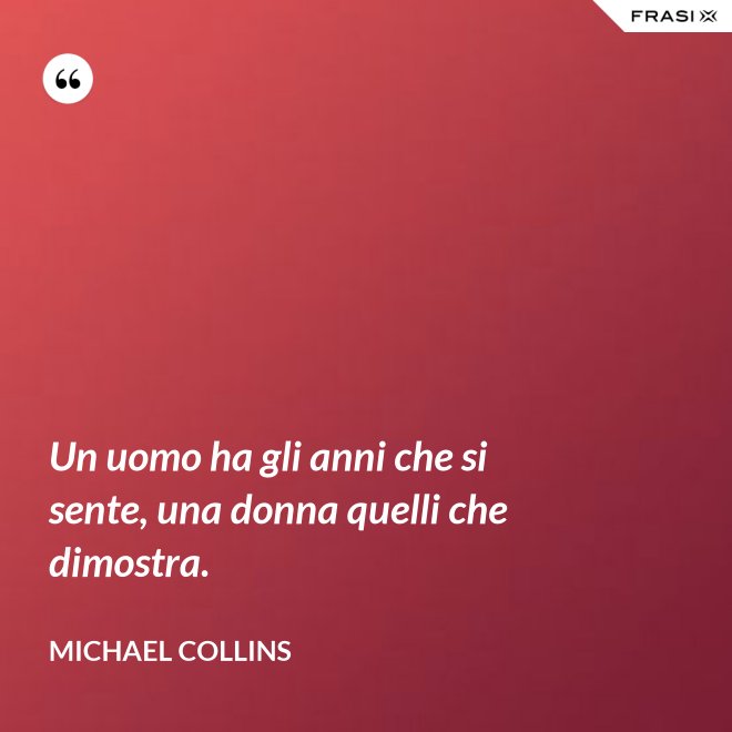 Un uomo ha gli anni che si sente, una donna quelli che dimostra. - Michael Collins