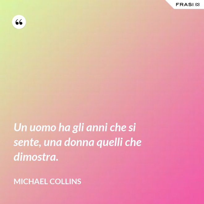 Un uomo ha gli anni che si sente, una donna quelli che dimostra. - Michael Collins