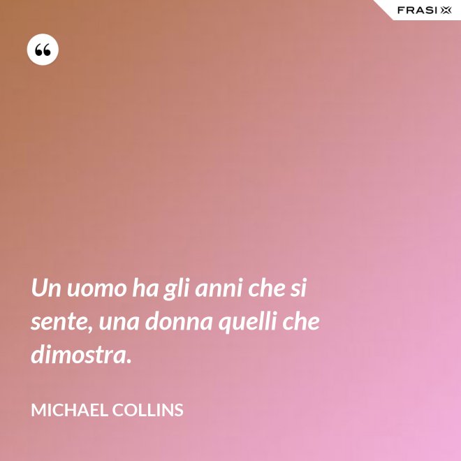 Un uomo ha gli anni che si sente, una donna quelli che dimostra. - Michael Collins