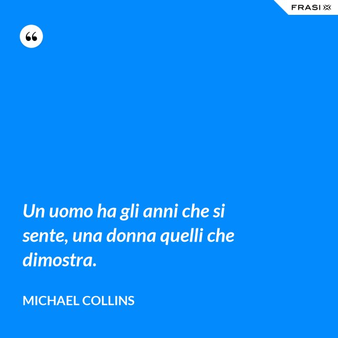 Un uomo ha gli anni che si sente, una donna quelli che dimostra. - Michael Collins