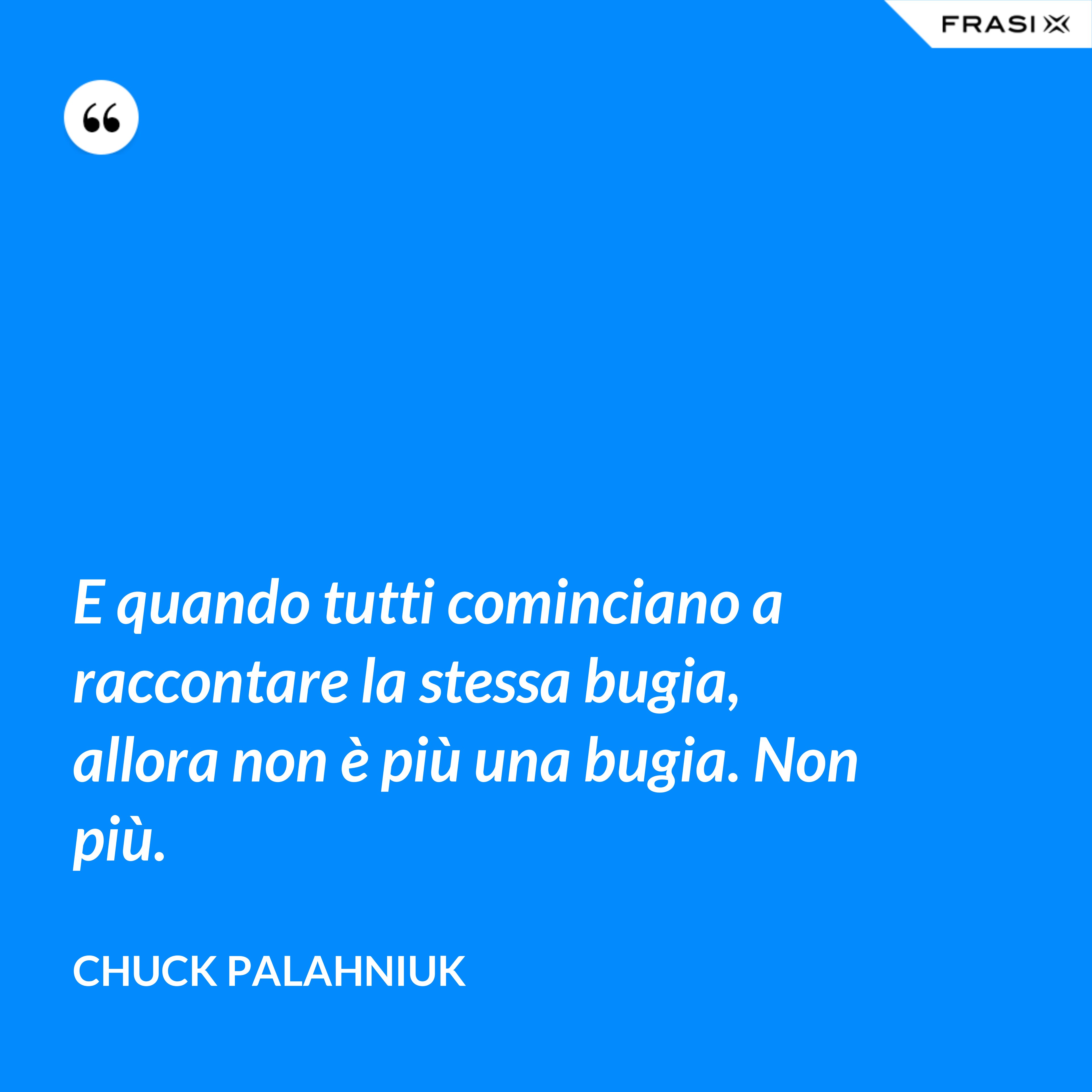 E quando tutti cominciano a raccontare la stessa bugia, allora non è più una bugia. Non più. - Chuck Palahniuk