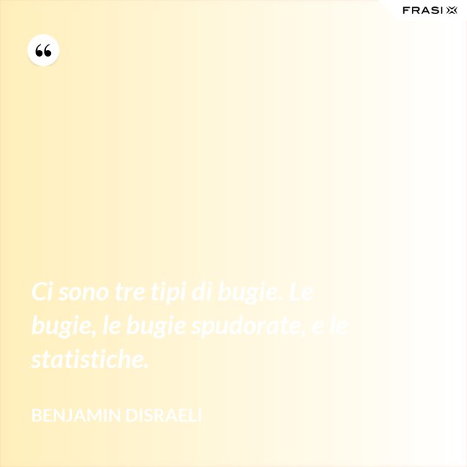 Ci sono tre tipi di bugie. Le bugie, le bugie spudorate, e le statistiche. - Benjamin Disraeli