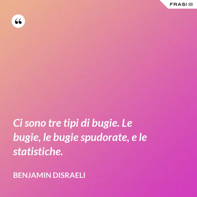Ci sono tre tipi di bugie. Le bugie, le bugie spudorate, e le statistiche. - Benjamin Disraeli