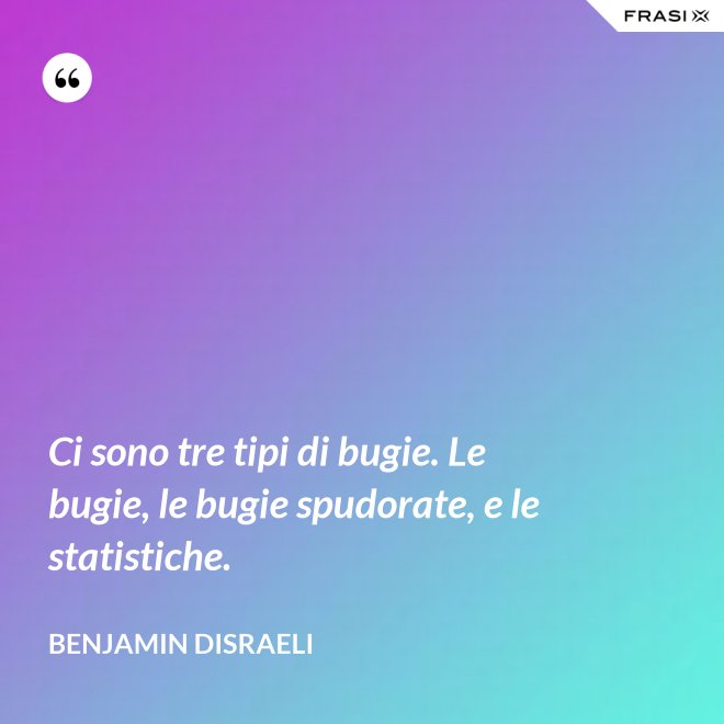 Ci sono tre tipi di bugie. Le bugie, le bugie spudorate, e le statistiche. - Benjamin Disraeli