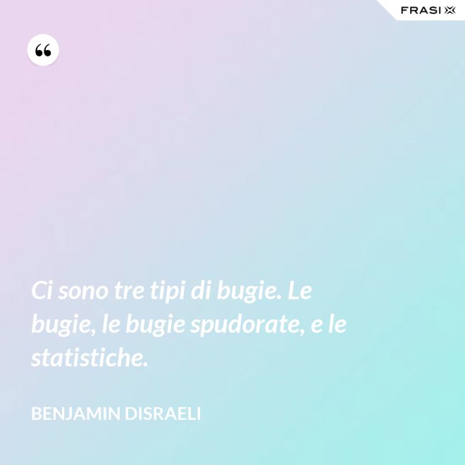 Ci sono tre tipi di bugie. Le bugie, le bugie spudorate, e le statistiche. - Benjamin Disraeli