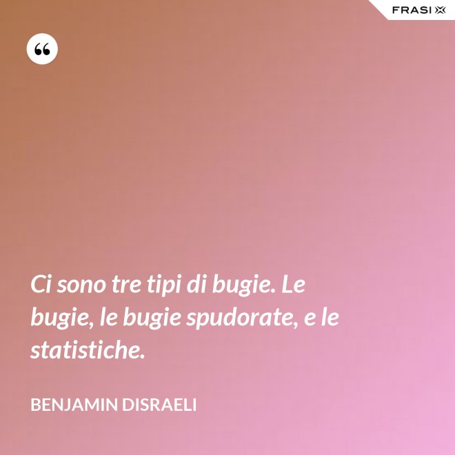 Ci sono tre tipi di bugie. Le bugie, le bugie spudorate, e le statistiche. - Benjamin Disraeli