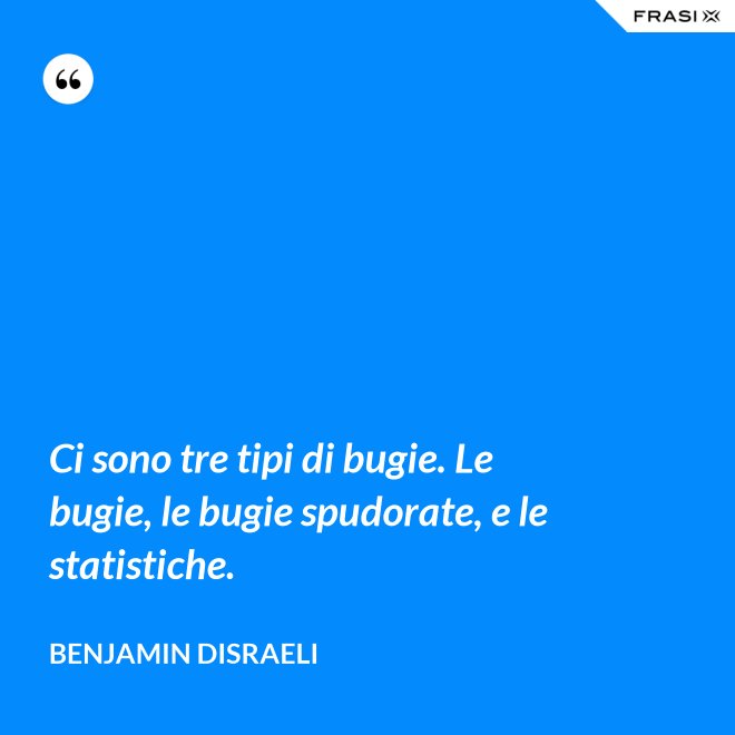 Ci sono tre tipi di bugie. Le bugie, le bugie spudorate, e le statistiche. - Benjamin Disraeli