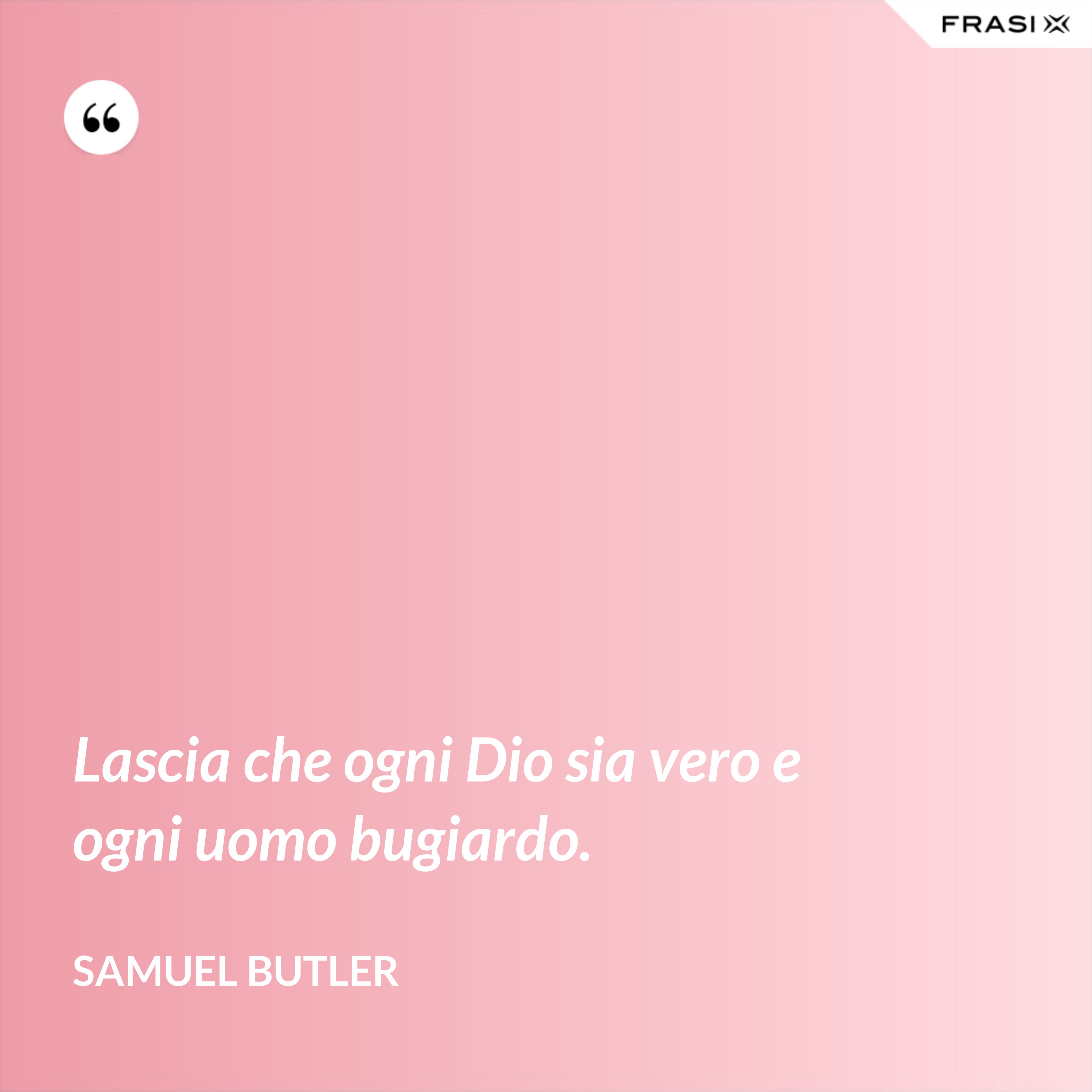 Lascia che ogni Dio sia vero e ogni uomo bugiardo. - Samuel Butler