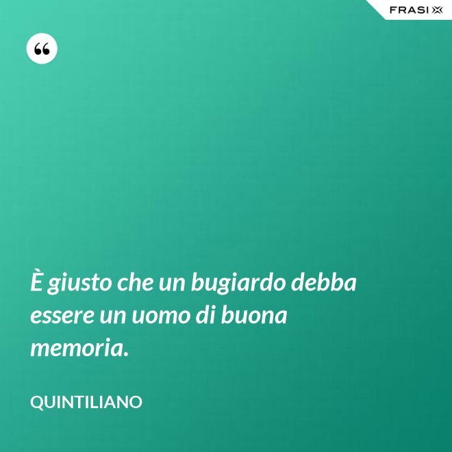 È giusto che un bugiardo debba essere un uomo di buona memoria. - Quintiliano