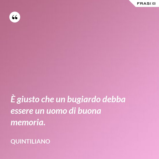 È giusto che un bugiardo debba essere un uomo di buona memoria. - Quintiliano