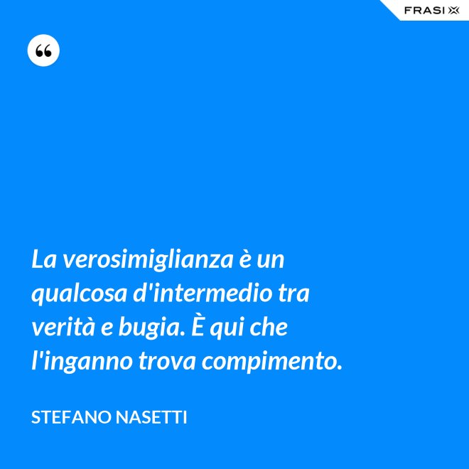 La verosimiglianza è un qualcosa d'intermedio tra verità e bugia. È qui che l'inganno trova compimento. - Stefano Nasetti