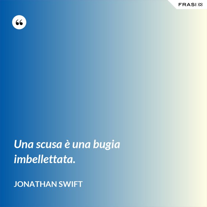 Una scusa è una bugia imbellettata. - Jonathan Swift