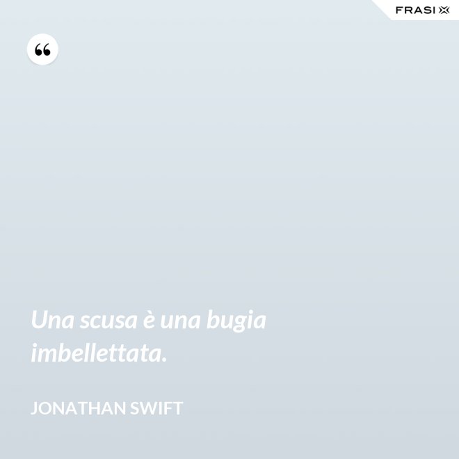 Una scusa è una bugia imbellettata. - Jonathan Swift