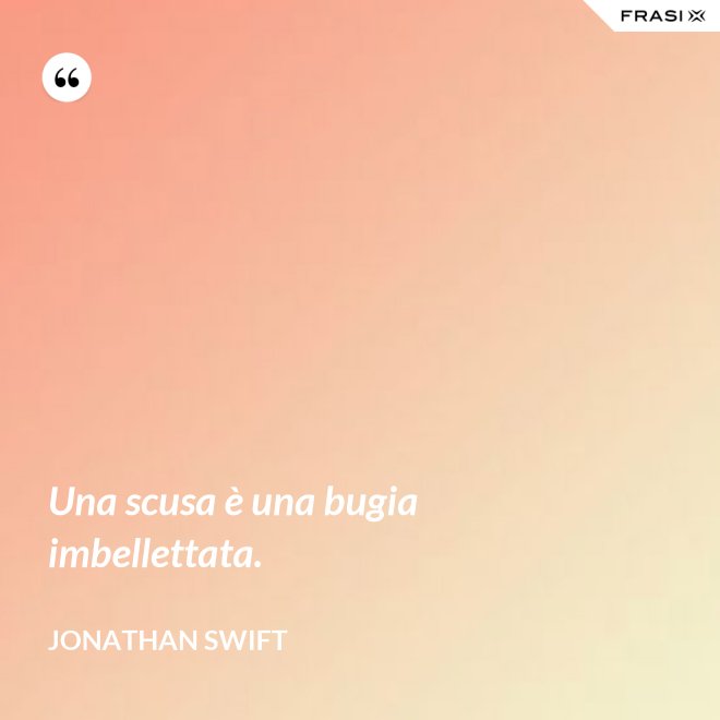 Una scusa è una bugia imbellettata. - Jonathan Swift