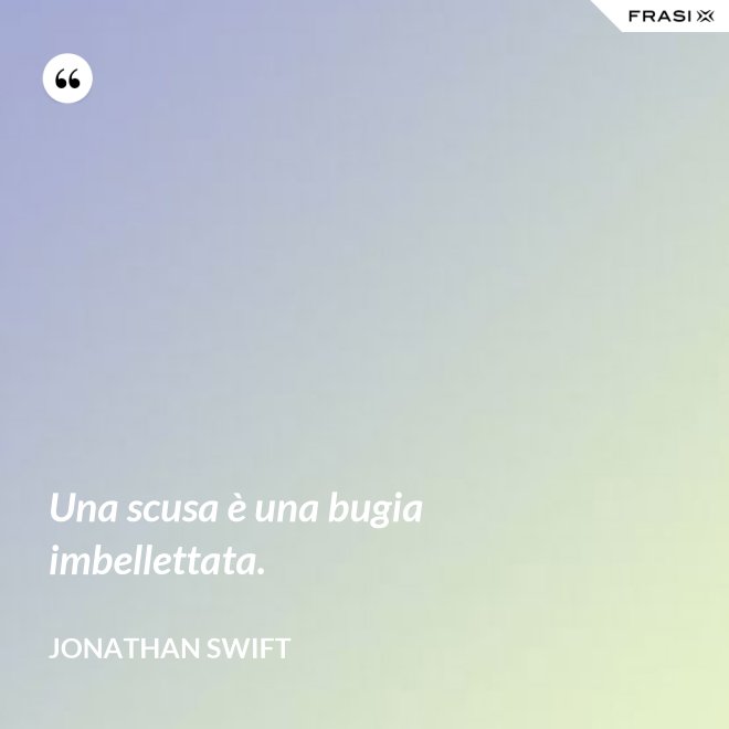 Una scusa è una bugia imbellettata. - Jonathan Swift