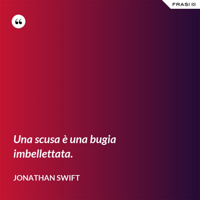 Una scusa è una bugia imbellettata. - Jonathan Swift