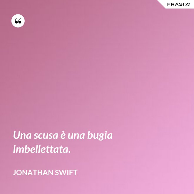 Una scusa è una bugia imbellettata. - Jonathan Swift