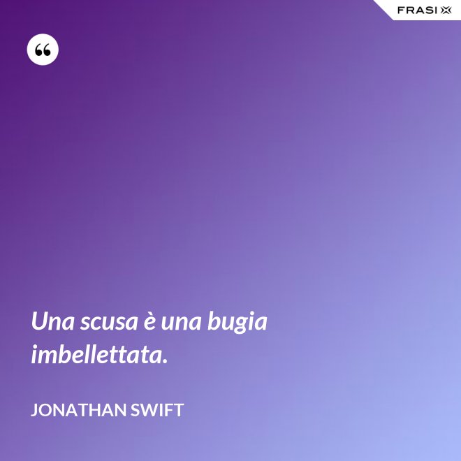 Una scusa è una bugia imbellettata. - Jonathan Swift