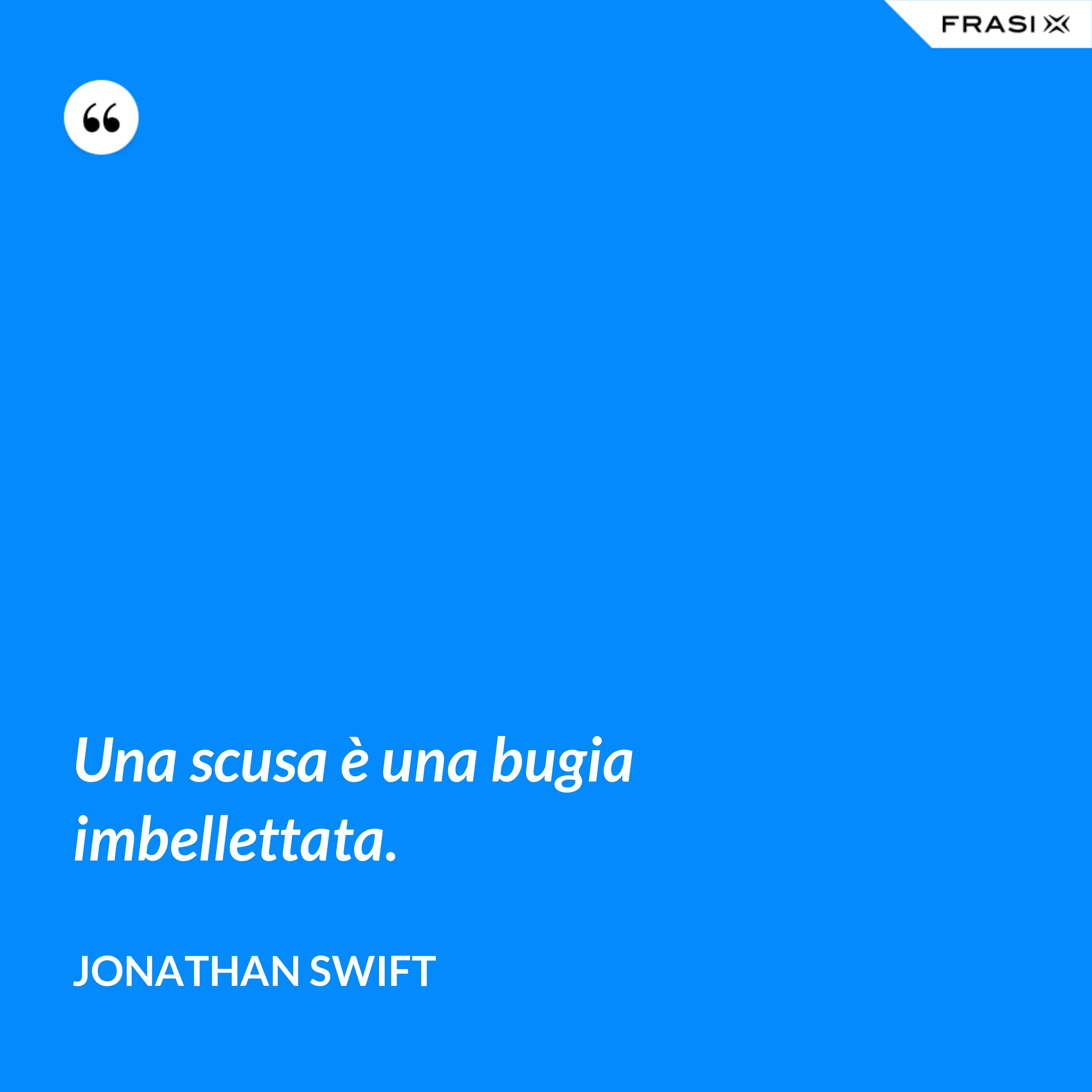 Una scusa è una bugia imbellettata. - Jonathan Swift