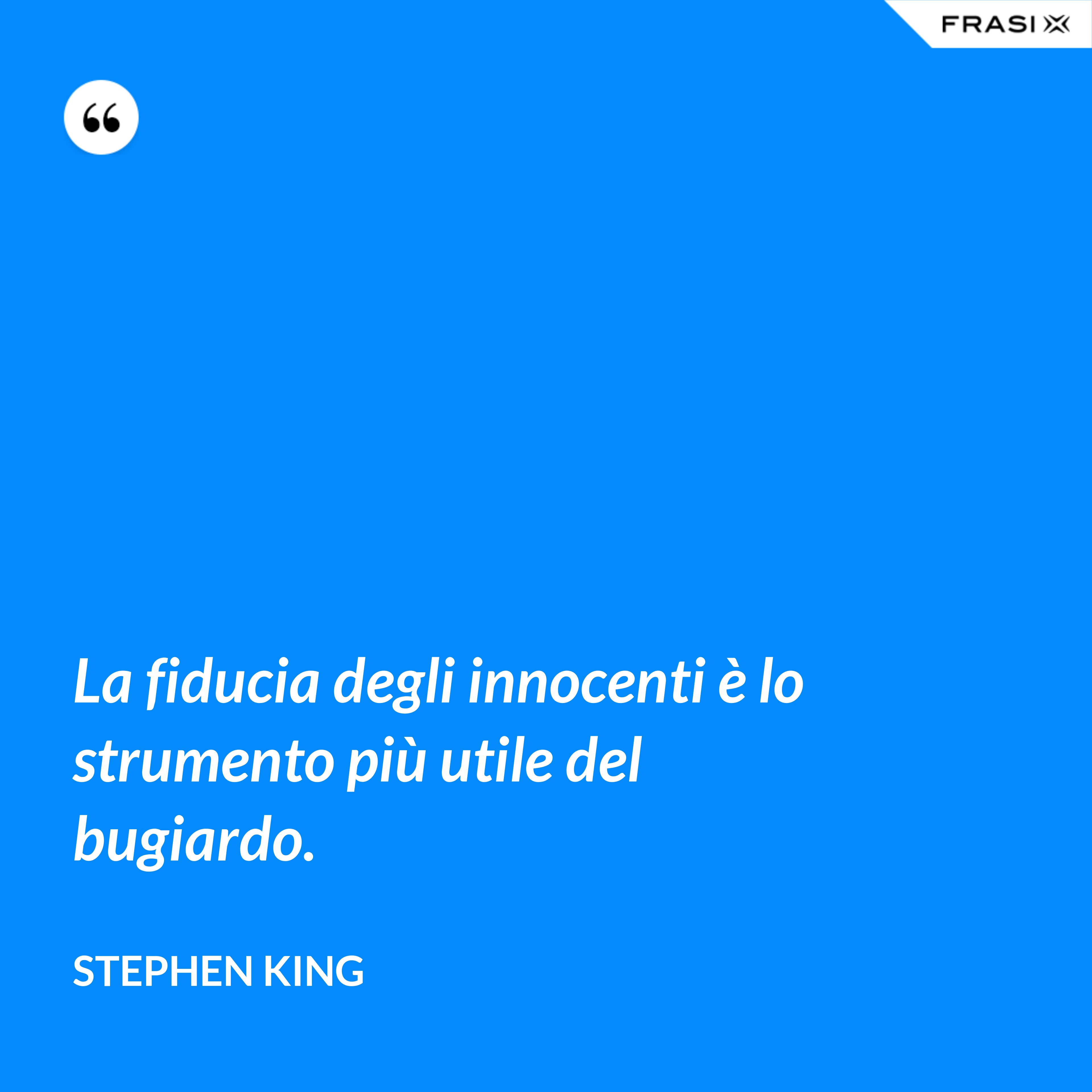 La fiducia degli innocenti è lo strumento più utile del bugiardo. - Stephen King