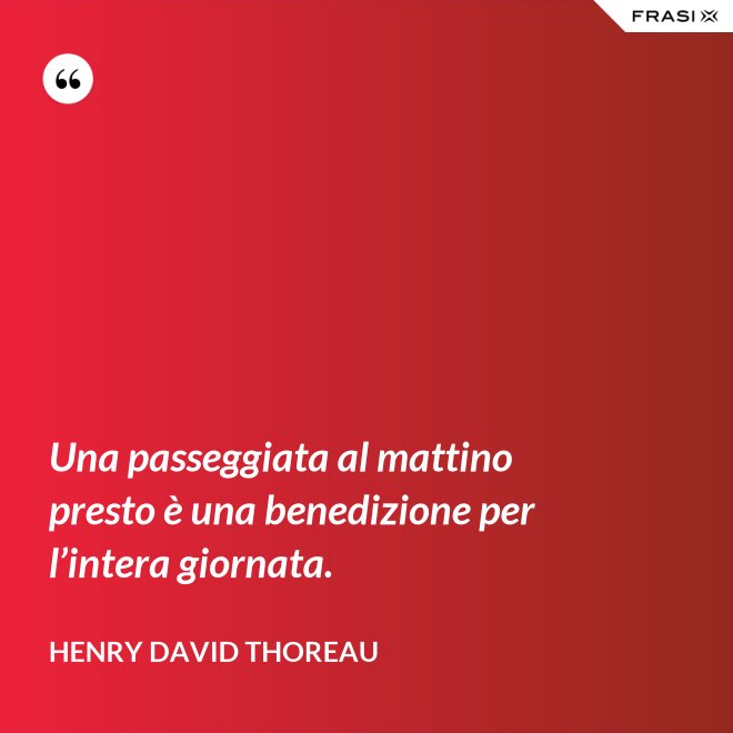 Una passeggiata al mattino presto è una benedizione per l’intera giornata. - Henry David Thoreau