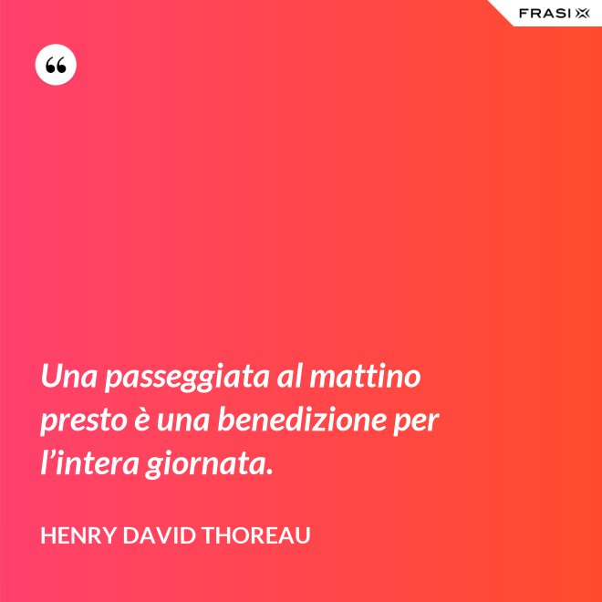 Una passeggiata al mattino presto è una benedizione per l’intera giornata. - Henry David Thoreau