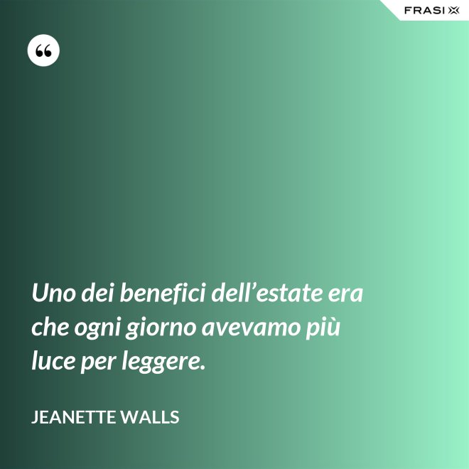 Uno dei benefici dell’estate era che ogni giorno avevamo più luce per leggere. - Jeanette Walls