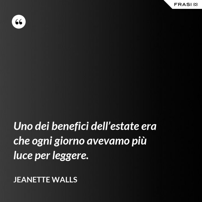 Uno dei benefici dell’estate era che ogni giorno avevamo più luce per leggere. - Jeanette Walls