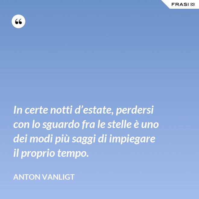 In certe notti d’estate, perdersi con lo sguardo fra le stelle è uno dei modi più saggi di impiegare il proprio tempo. - Anton Vanligt