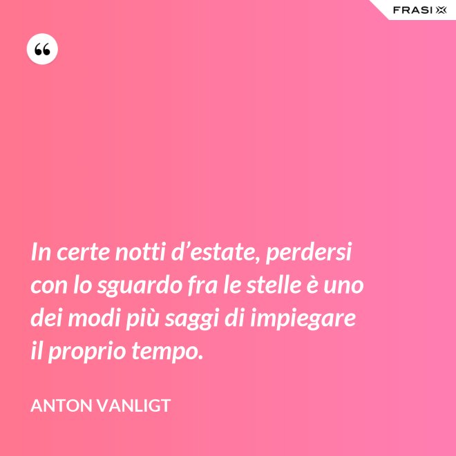 In certe notti d’estate, perdersi con lo sguardo fra le stelle è uno dei modi più saggi di impiegare il proprio tempo. - Anton Vanligt