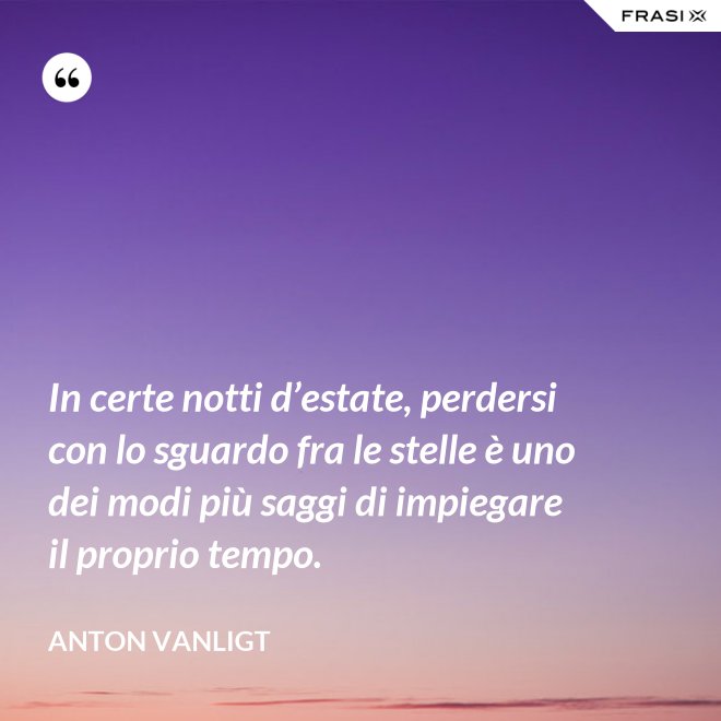In certe notti d’estate, perdersi con lo sguardo fra le stelle è uno dei modi più saggi di impiegare il proprio tempo. - Anton Vanligt