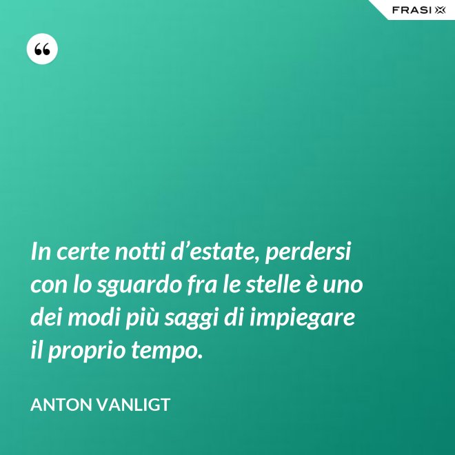 In certe notti d’estate, perdersi con lo sguardo fra le stelle è uno dei modi più saggi di impiegare il proprio tempo. - Anton Vanligt