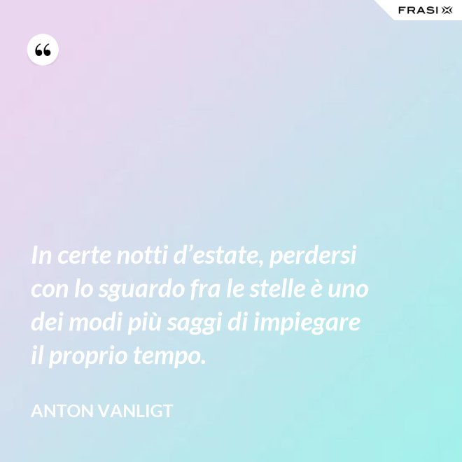 In certe notti d’estate, perdersi con lo sguardo fra le stelle è uno dei modi più saggi di impiegare il proprio tempo. - Anton Vanligt