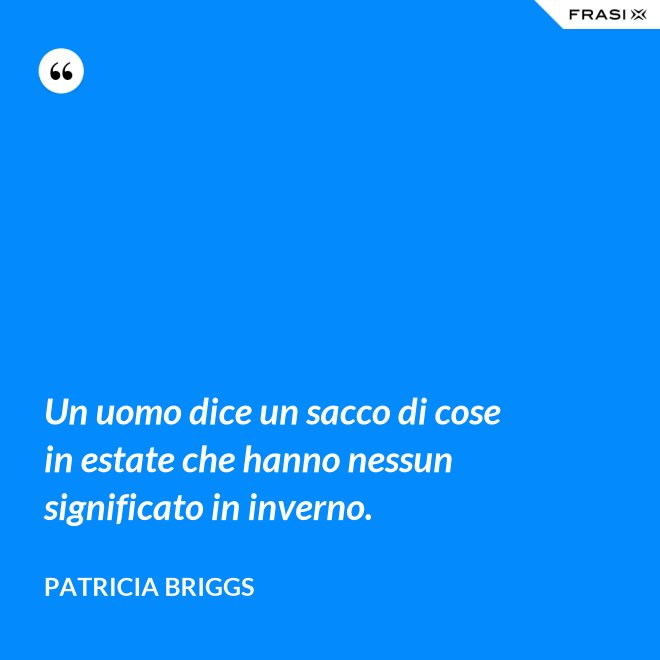 Un uomo dice un sacco di cose in estate che hanno nessun significato in inverno. - Patricia Briggs