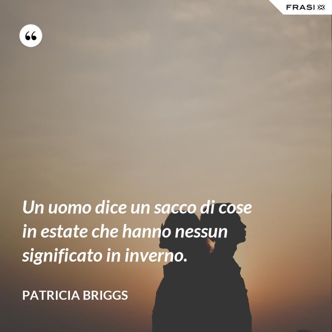 Un uomo dice un sacco di cose in estate che hanno nessun significato in inverno. - Patricia Briggs