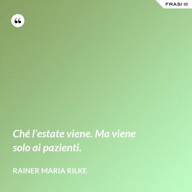 Ché l’estate viene. Ma viene solo ai pazienti. - Rainer Maria Rilke