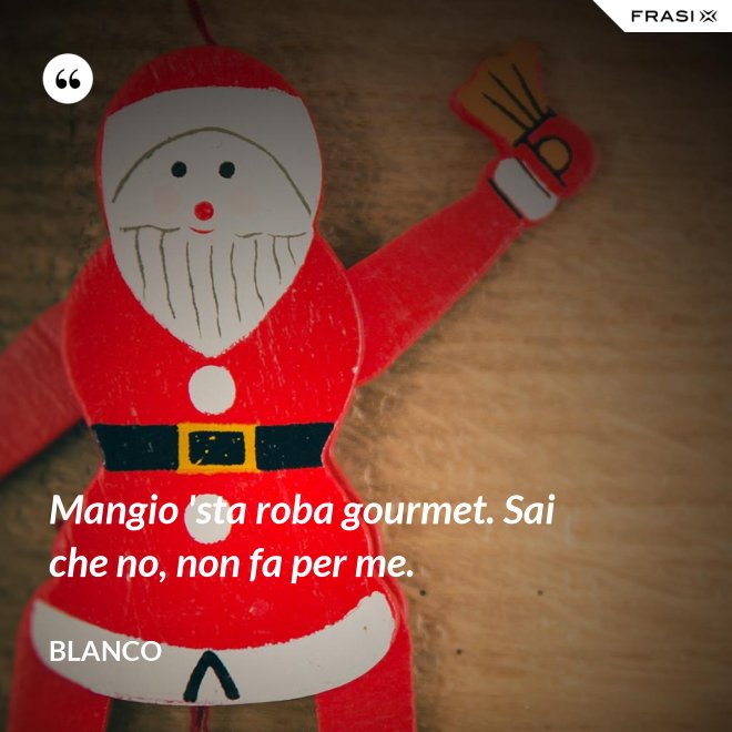 Mangio 'sta roba gourmet. Sai che no, non fa per me. - Blanco