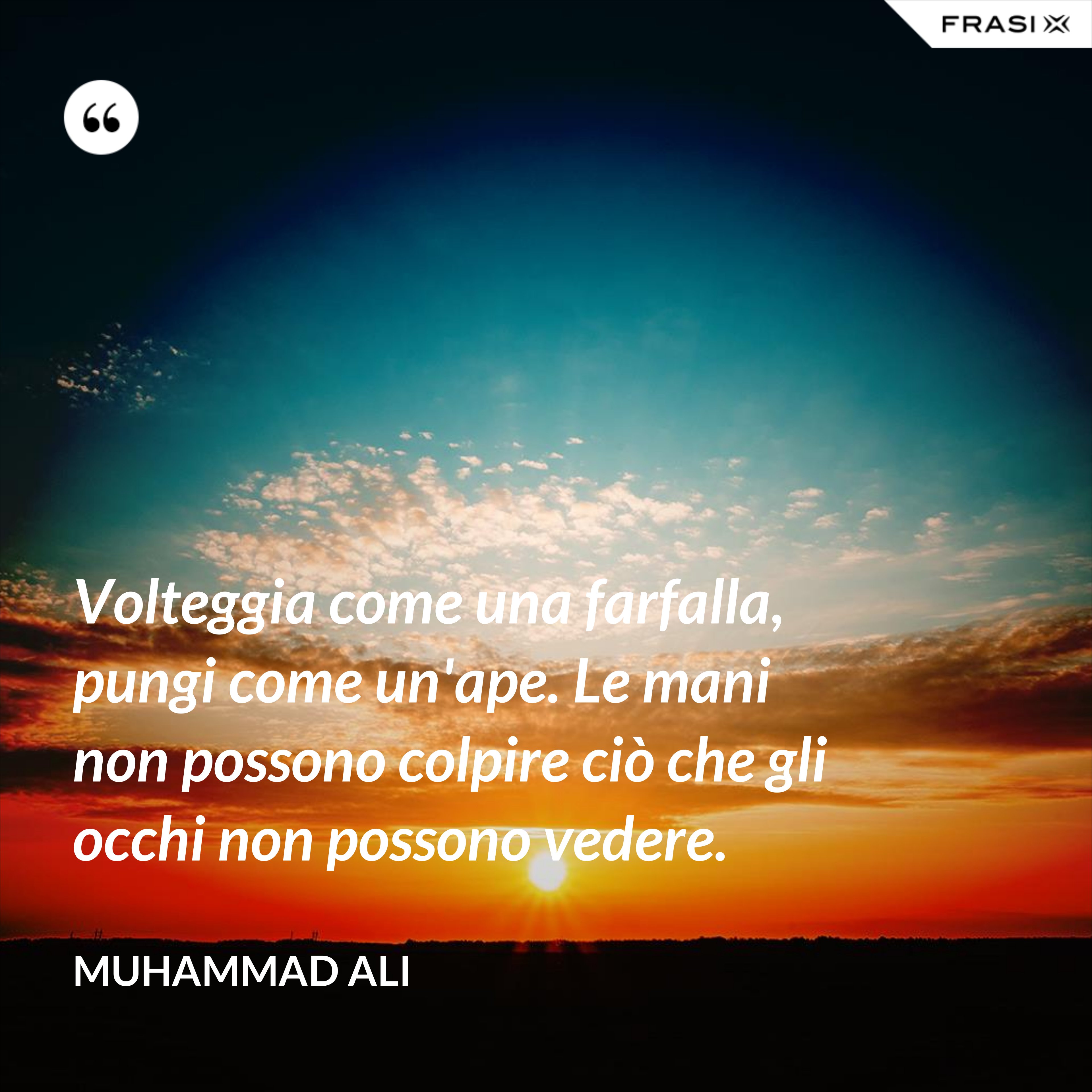 Volteggia come una farfalla, pungi come un'ape. Le mani non possono colpire ciò che gli occhi non possono vedere. - Muhammad Ali