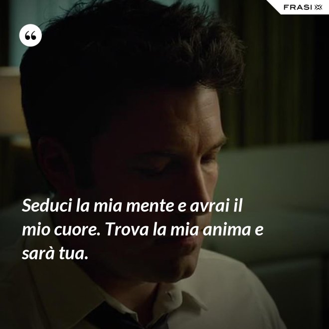 Seduci la mia mente e avrai il mio cuore. Trova la mia anima e sarà tua. - Anonimo