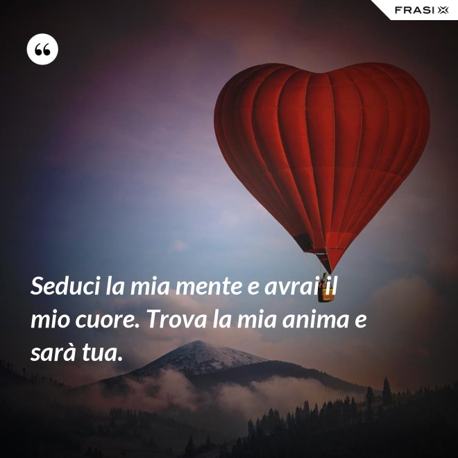 Seduci la mia mente e avrai il mio cuore. Trova la mia anima e sarà tua. - Anonimo