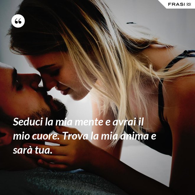 Seduci la mia mente e avrai il mio cuore. Trova la mia anima e sarà tua. - Anonimo