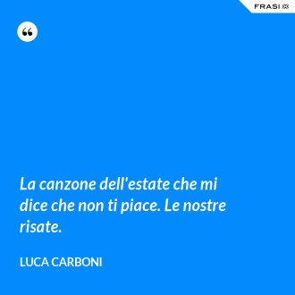 La canzone dell'estate che mi dice che non ti piace. Le nostre risate. - Luca Carboni