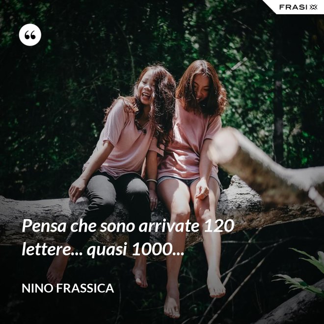 Pensa che sono arrivate 120 lettere... quasi 1000... - Nino Frassica