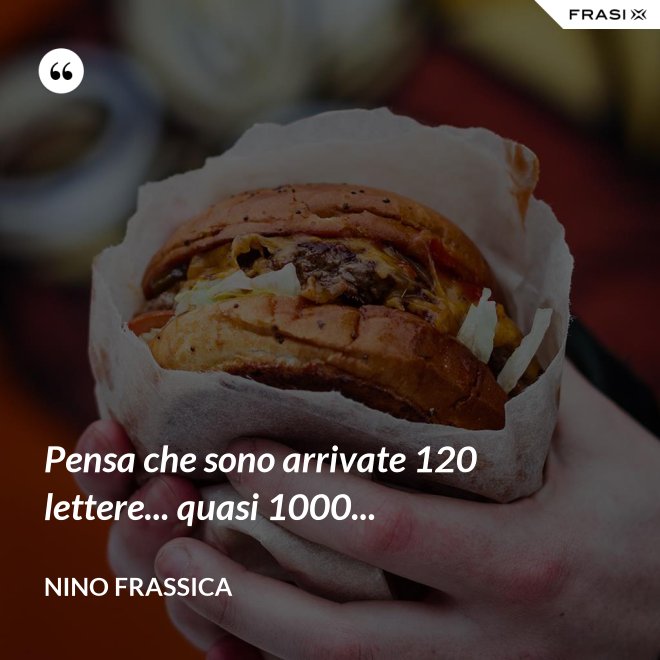 Pensa che sono arrivate 120 lettere... quasi 1000... - Nino Frassica