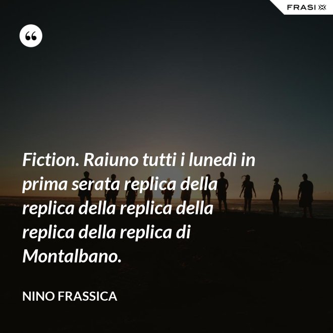 Fiction. Raiuno tutti i lunedì in prima serata replica della replica della replica della replica della replica di Montalbano. - Nino Frassica