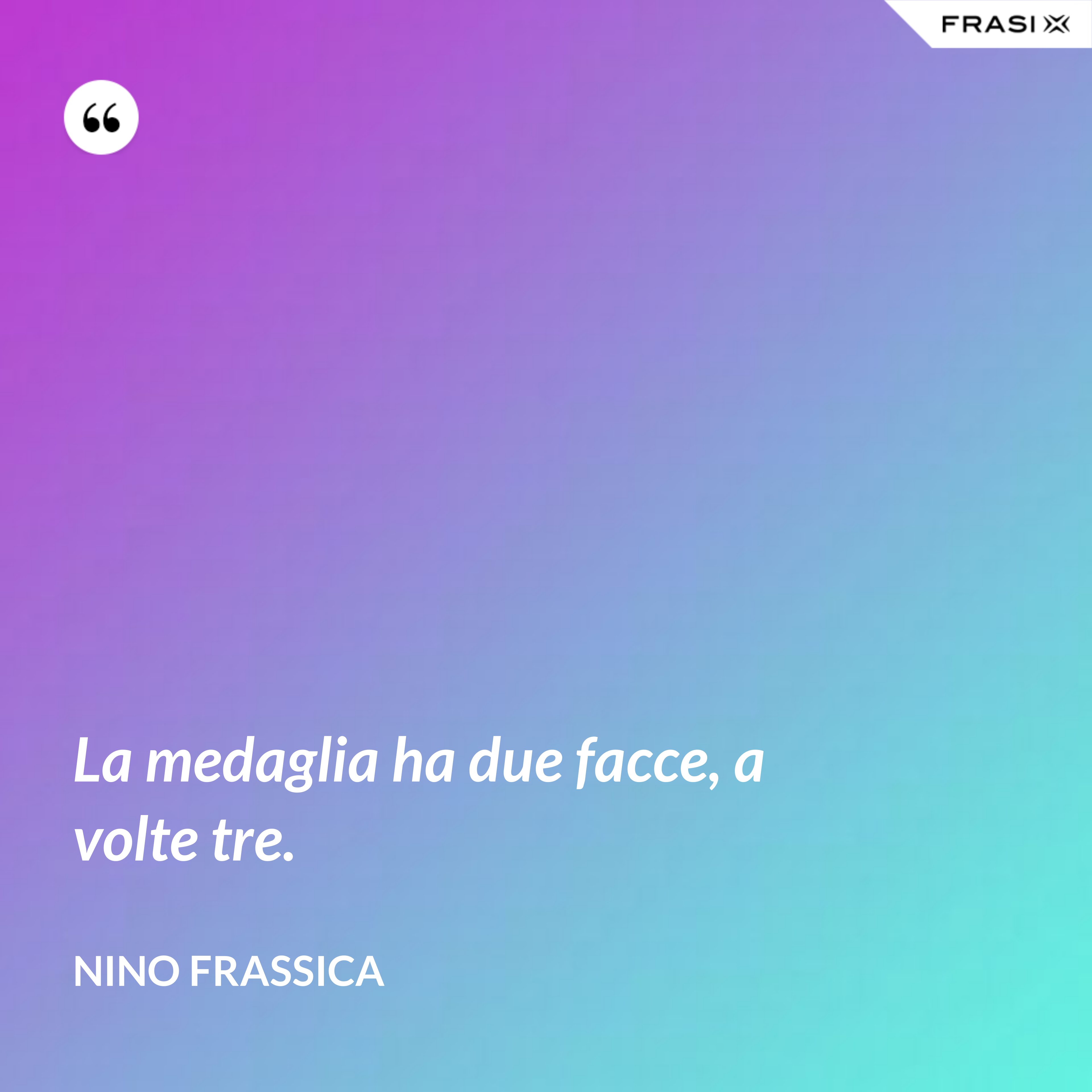 La medaglia ha due facce, a volte tre. - Nino Frassica