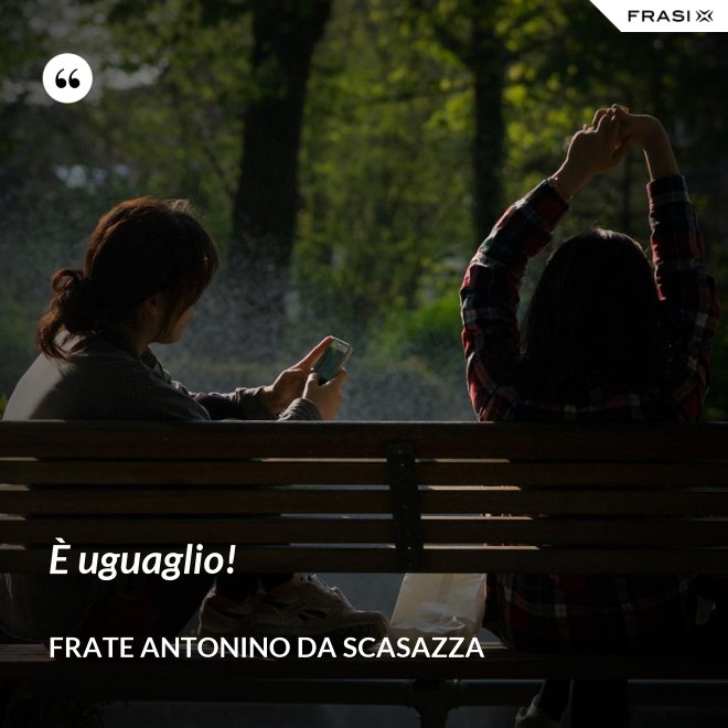 È uguaglio! - Frate Antonino da Scasazza