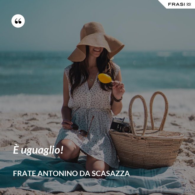 È uguaglio! - Frate Antonino da Scasazza